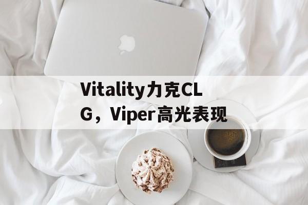 Vitality力克CLG,Viper高光表现  第1张 Vitality力克CLG,Viper高光表现  第1张